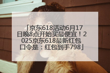 京东618活动6月17日晚8点开始买最便宜！2025京东618最新红包口令是：红包到手798