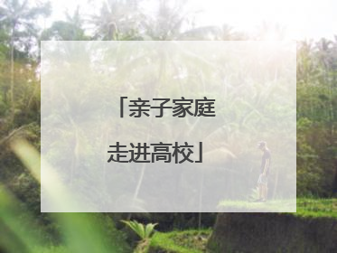 亲子家庭走进高校