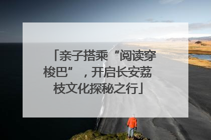 亲子搭乘“阅读穿梭巴”，开启长安荔枝文化探秘之行
