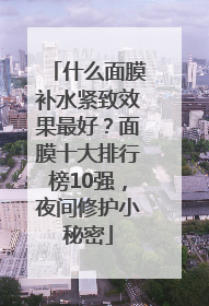 什么面膜补水紧致效果最好？面膜十大排行榜10强，夜间修护小秘密
