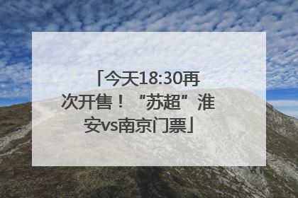 今天18:30再次开售！“苏超”淮安vs南京门票