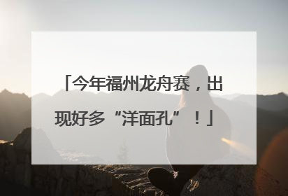今年福州龙舟赛，出现好多“洋面孔”！