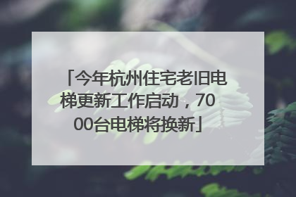 今年杭州住宅老旧电梯更新工作启动，7000台电梯将换新