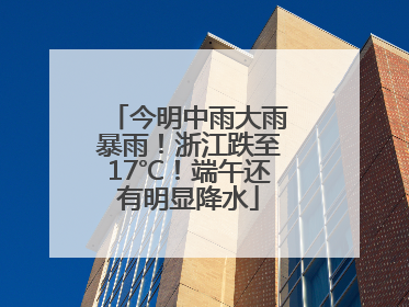 今明中雨大雨暴雨！浙江跌至17℃！端午还有明显降水