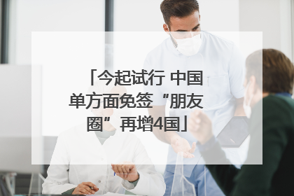 今起试行 中国单方面免签“朋友圈”再增4国