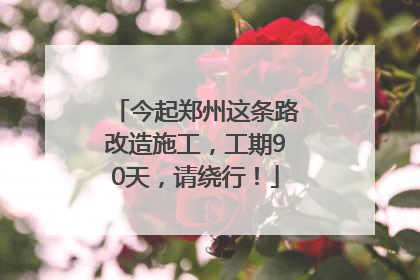 今起郑州这条路改造施工，工期90天，请绕行！