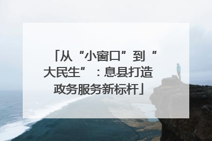 从“小窗口”到“大民生”：息县打造政务服务新标杆