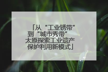 从“工业锈带”到“城市秀带” 太原探索工业遗产保护利用新模式