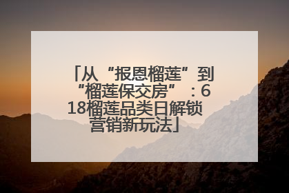 从“报恩榴莲”到“榴莲保交房”：618榴莲品类日解锁营销新玩法