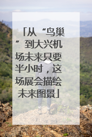 从“鸟巢”到大兴机场未来只要半小时，这场展会描绘未来图景