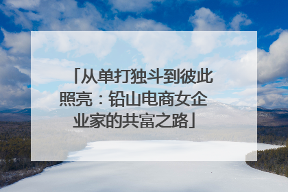 从单打独斗到彼此照亮：铅山电商女企业家的共富之路
