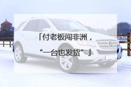 付老板闯非洲，“一台也发货”