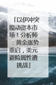 以伊冲突搅动资本市场！分析师：黄金涨势重启，美元避险属性遭挑战