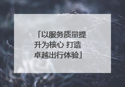以服务质量提升为核心 打造卓越出行体验