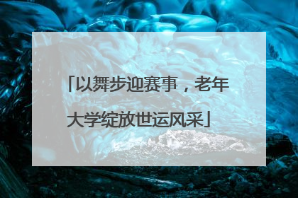 以舞步迎赛事，老年大学绽放世运风采
