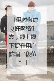伊对构建良好网络生态，线上线下提升用户防骗“段位”
