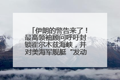 伊朗的警告来了！最高领袖顾问呼吁封锁霍尔木兹海峡，并对美海军舰艇“发动导弹袭击”