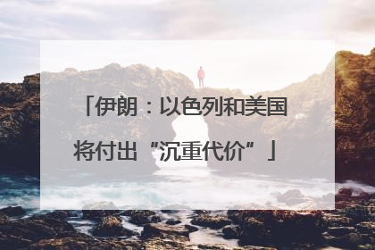伊朗:以色列和美国将付出“沉重代价”