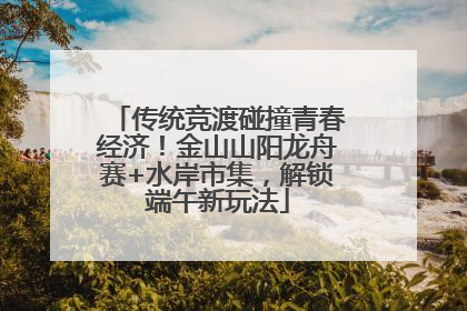 传统竞渡碰撞青春经济！金山山阳龙舟赛+水岸市集，解锁端午新玩法