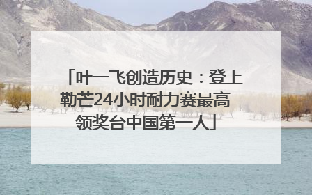 叶一飞创造历史：登上勒芒24小时耐力赛最高领奖台中国第一人