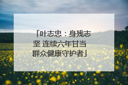 叶志忠：身残志坚 连续六年甘当群众健康守护者