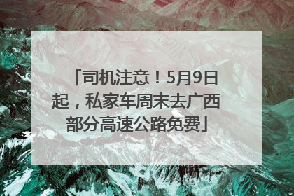司机注意！5月9日起，私家车周末去广西部分高速公路免费