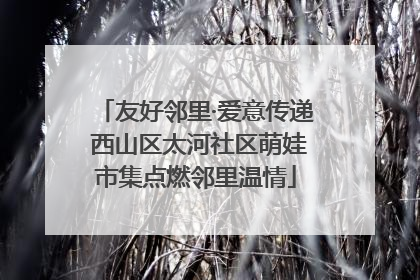 友好邻里·爱意传递 西山区太河社区萌娃市集点燃邻里温情
