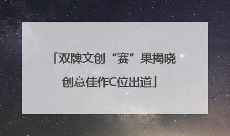 双牌文创“赛”果揭晓 创意佳作C位出道