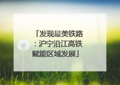 发现最美铁路：沪宁沿江高铁赋能区域发展