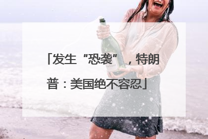 发生“恐袭”，特朗普：美国绝不容忍