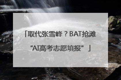 取代张雪峰？BAT抢滩“AI高考志愿填报”