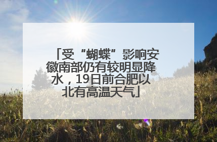 受“蝴蝶”影响安徽南部仍有较明显降水，19日前合肥以北有高温天气