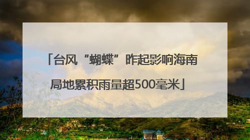 台风“蝴蝶”昨起影响海南 局地累积雨量超500毫米