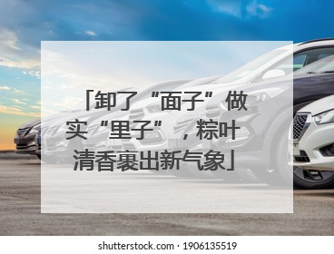 卸了“面子”做实“里子”，粽叶清香裹出新气象