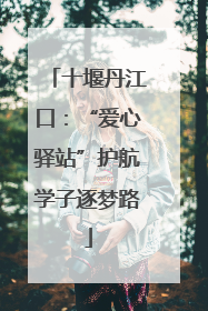 十堰丹江口：“爱心驿站”护航学子逐梦路