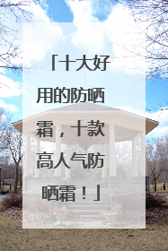 十大好用的防晒霜，十款高人气防晒霜！
