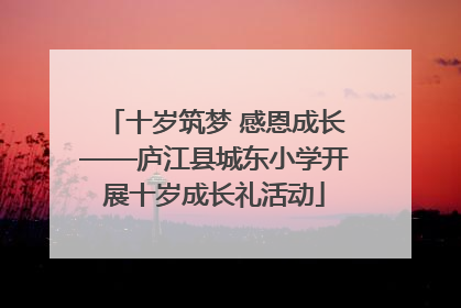 十岁筑梦 感恩成长——庐江县城东小学开展十岁成长礼活动