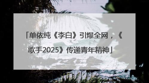 单依纯《李白》引爆全网，《歌手2025》传递青年精神