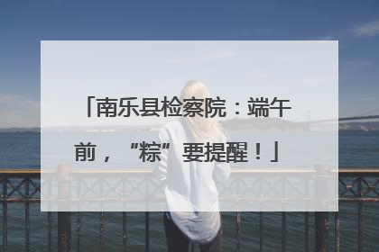 南乐县检察院：端午前，“粽”要提醒！