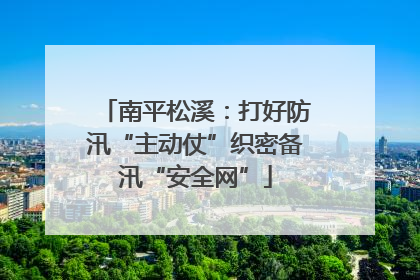 南平松溪：打好防汛“主动仗”织密备汛“安全网”