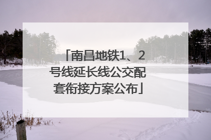 南昌地铁1、2号线延长线公交配套衔接方案公布