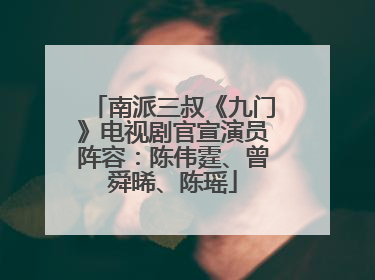 南派三叔《九门》电视剧官宣演员阵容：陈伟霆、曾舜晞、陈瑶