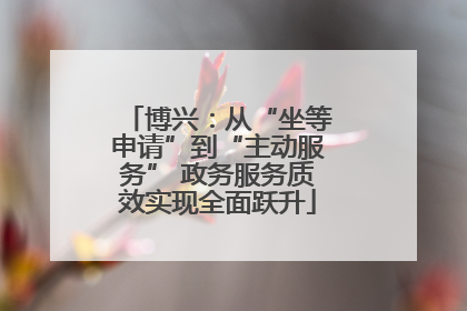 博兴：从“坐等申请”到“主动服务” 政务服务质效实现全面跃升