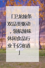 卫龙辣条双品类驱动，领航辣味休闲食品行业千亿赛道