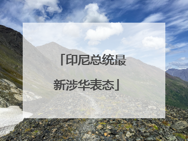 印尼总统最新涉华表态
