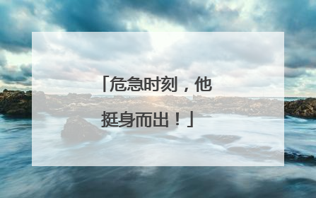 危急时刻，他挺身而出！