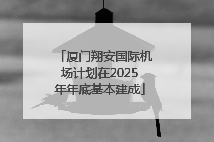 厦门翔安国际机场计划在2025年年底基本建成