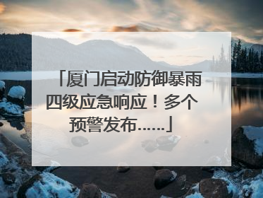厦门启动防御暴雨四级应急响应！多个预警发布……
