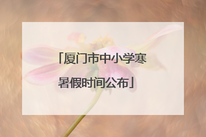 厦门市中小学寒暑假时间公布