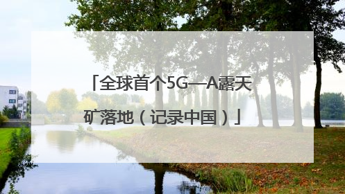 全球首个5G—A露天矿落地（记录中国）